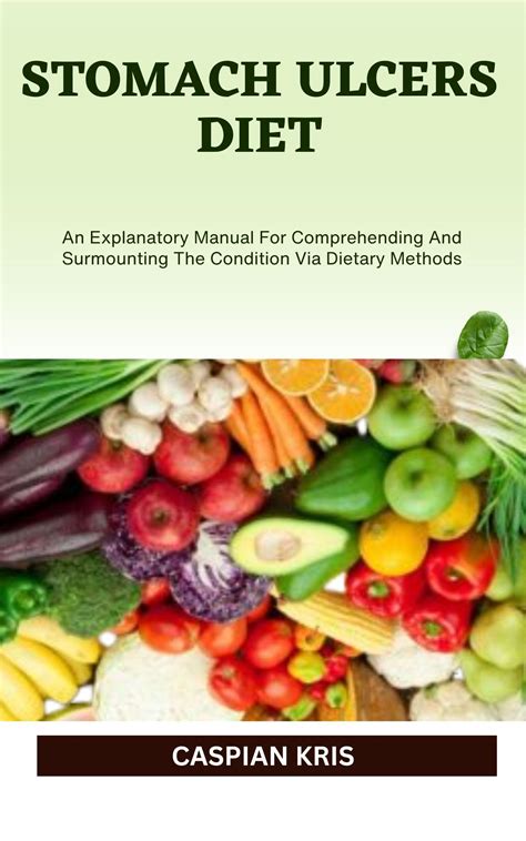 Stomach Ulcers Diet An Explanatory Manual For Comprehending And Surmounting The Condition Via