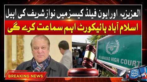 Nawaz Sharif Appeal In Al Azizia And Avenfield Cases Ihc Hearing