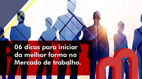 06 Dicas Para Iniciar Da Melhor Forma No Mercado De Trabalho