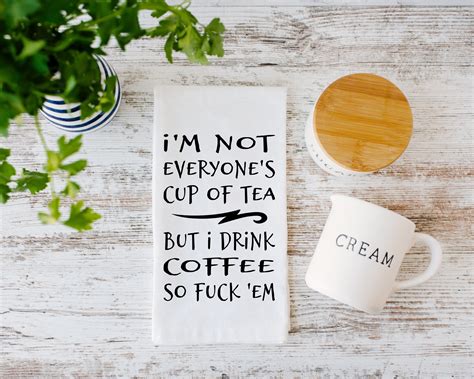 I M Not Everyone S Cup Of Tea But I Drink Coffee So Fuck Em Flour Sack Tea Towel