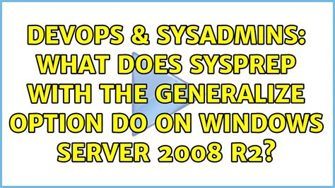 DevOps SysAdmins What Does Sysprep With The Generalize Option Do On