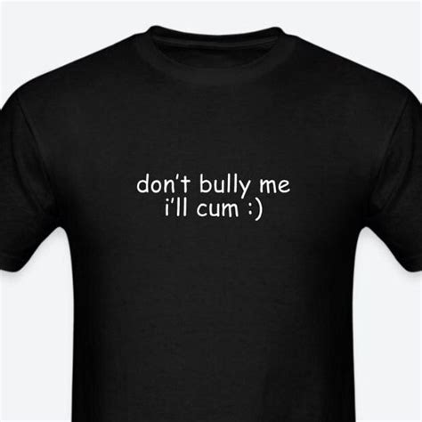 Dont Bully Me Ill Cum Shirt Etsy