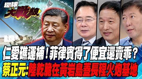 仁愛礁運補！菲律賓得了便宜還賣乖？蔡正元 陸乾脆在黃岩島蓋長程火炮基地【 環球大戰線】20240729 P1 丁士芬 蔡正元 張延廷 王尚智 Youtube