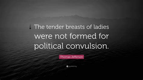 Thomas Jefferson Quote: “The tender breasts of ladies were not formed