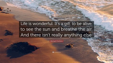 Michael Crichton Quote Life Is Wonderful Its A Gift To Be Alive To