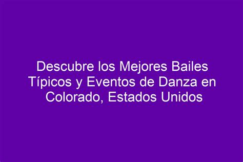 Descubre Los Mejores Bailes Típicos Y Eventos De Danza En Colorado Estados Unidos