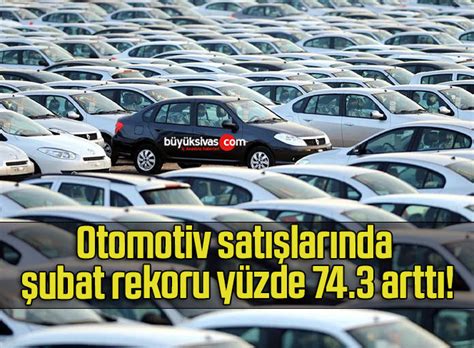 Otomotiv satışlarında şubat rekoru yüzde 74 3 arttı Büyük Sivas Haber