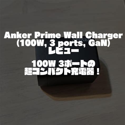 Anker Prime Wall Charger 100W 3 ports GaN レビュー100W 3ポートの超コンパクト充電器