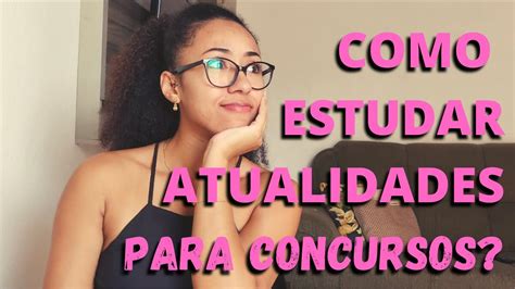 Como Estudar Atualidades Para Concursos Youtube