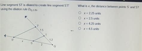 Solved Line Segment St Is Dilated To Create Line Segment St What Is X The Distance Between