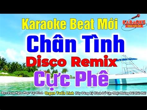 Chân Tình Karaoke Nhạc Sống Disco Remix Tone Nam Beat Chuẩn Phối Mới