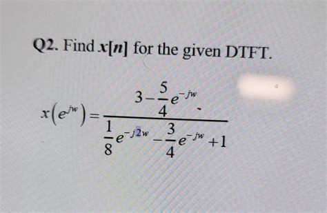 Solved Q2 Find X N For The Given DTFT Chegg