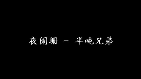 夜阑珊 半吨兄弟 歌词版怎奈这 夜渐阑珊一盏相思无眠 请泪莫染了你的红胭 Youtube