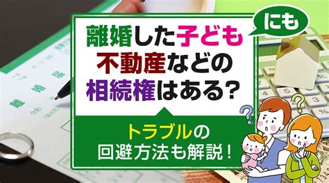 離婚した子どもにも不動産などの相続権はある？トラブルの回避方法も解説！｜防府市の不動産売却｜防府市不動産売却センター