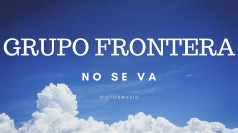 Grupo Frontera No Se Va Letra Youtube