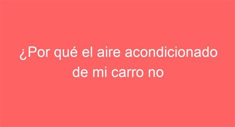 Por qué el aire acondicionado de mi carro no calienta Descubre las