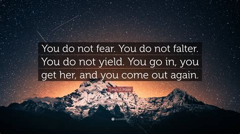 Sarah J Maas Quote “you Do Not Fear You Do Not Falter You Do Not Yield You Go In You Get