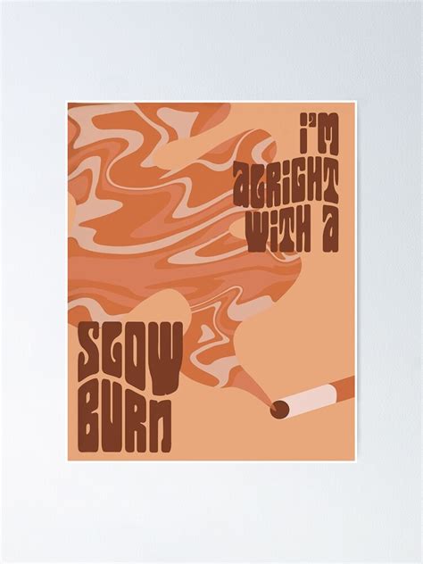 I M Alright With A Slow Burn Poster Poster By Billymoriest Redbubble