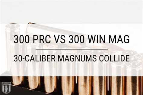 300 Prc Vs 300 Win Mag 30 Cal Caliber Comparison