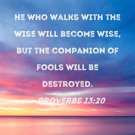 Proverbs 13 20 He Who Walks With The Wise Will Become Wise But The