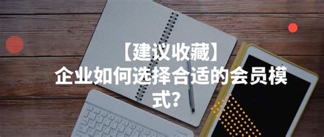 企业如何选择合适的会员模式？答案都在这里 知乎