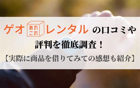 ゲオあれこれレンタルの口コミや評判を徹底調査！実際に商品を借りてみた感想も紹介