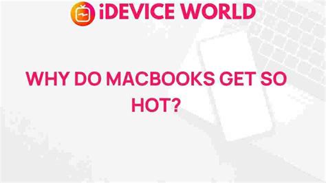 The Mystery Behind MacBook Heat: Exploring the Causes and Solutions
