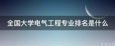 全国大学电气工程专业排名是什么 业百科