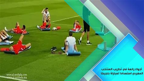 أجواء رائعة في تداريب المنتخب المغربي استعدادا لمباراة بلجيكا Youtube