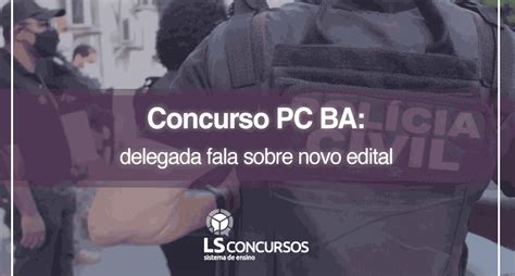 Concurso Pc Ba Delegada Fala Sobre Novo Edital Ls Ensino