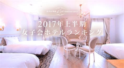 2017年上半期！都内＆東京近郊の女子会ホテルランキング発表！都内and東京近郊の150ものozmall掲載ホテルの中で、最も予約が殺到した女子会