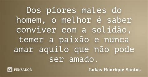 Dos Piores Males Do Homem O Melhor é Lukas Henrique Santos Pensador