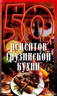 Книга "50 рецептов грузинской кухни" - Рзаева Елена Сергеевна скачать ...