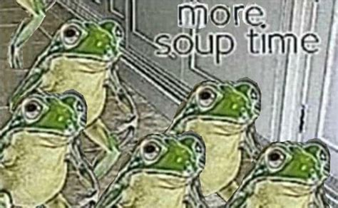 More Soup Time Soup Time Stupid Funny Memes Funny Memes Frog