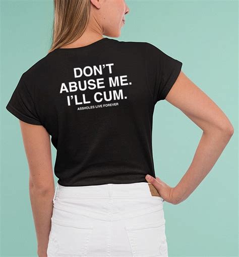 Dont Abuse Me Ill Cum Assholes Live Forever Shirt Shirt Etsy