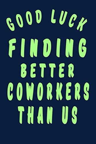 Good Luck Finding Better Coworkers Than Us 6 X 9 Blank Lined Coworker Gag T Funny Office