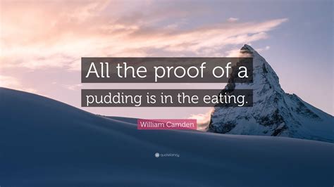 William Camden Quote: “All the proof of a pudding is in the eating.”