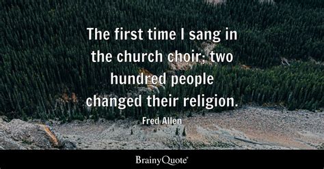 Fred Allen - The first time I sang in the church choir;...