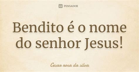 Bendito é o nome do senhor Jesus Cesar rosa da silva Pensador