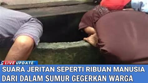 Merinding Terdengar Suara Jeritan Ribuan Manusia Dari Dalam Sumur