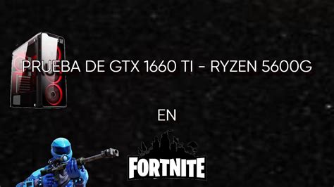 Geforce Gtx 1660 Ti Amd Ryzen 5 5600g Fortnite Battle Royale Prueba