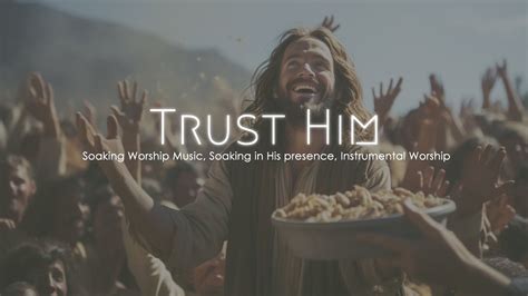 Trust Him Soaking Worship Music Soaking In His Presence Prayer Music