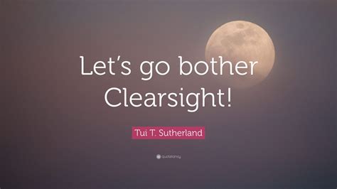 Tui T Sutherland Quote Lets Go Bother Clearsight