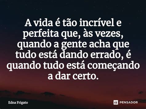 ⁠a Vida é Tão Incrível E Perfeita Edna Frigato Pensador