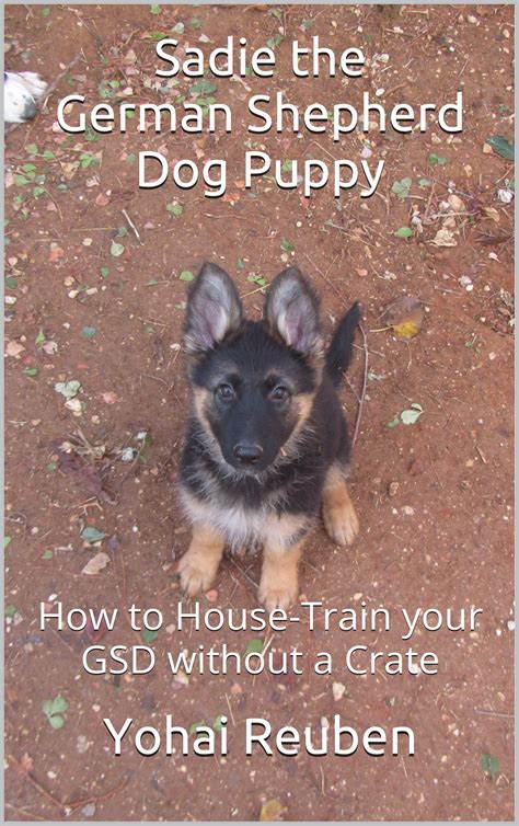 Yohai Reuben: "Sadie the German Shepherd Dog Puppy: How to House-Train Your GSD without a Crate"