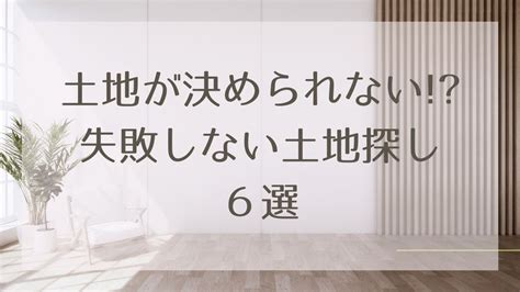 土地が決められない⁉︎【失敗しない土地探し】6選｜家づくりのプロが教える、後悔しない家づくりの気付きブログ