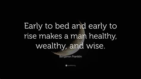 Benjamin Franklin Quote: “Early to bed and early to rise makes a man ...