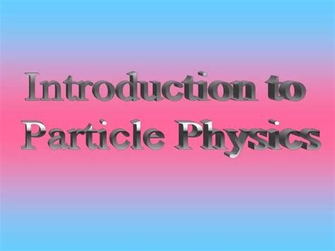 Ppt Introduction To Particle Physics Powerpoint Presentation Free