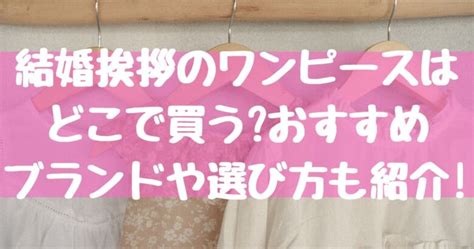 結婚挨拶用ワンピースはどこで買う20代と30代別でおすすめブランドを厳選 お宝情報com