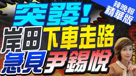 【盧秀芳辣晚報】岸田急了 赴約遇突發 尹錫悅苦等｜突發 岸田下車走路 急見尹錫悅 中天新聞ctinews 精華版 Youtube